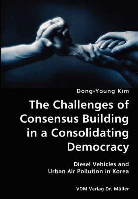 Book cover for The Challenges of Consensus Building in a Consolidating Democracy- Diesel Vehicles and Urban Air Pollution in Korea