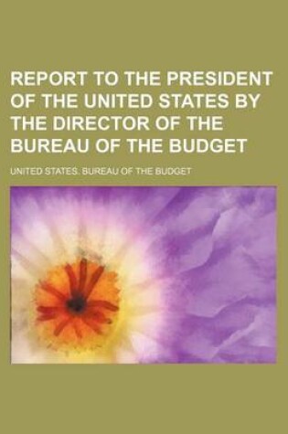 Cover of Report to the President of the United States by the Director of the Bureau of the Budget