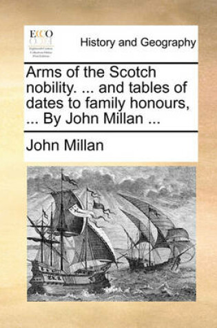 Cover of Arms of the Scotch Nobility. ... and Tables of Dates to Family Honours, ... by John Millan ...