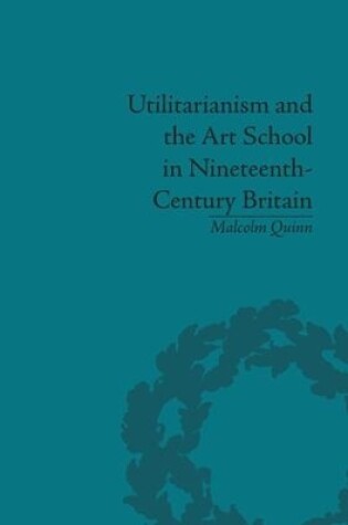 Cover of Utilitarianism and the Art School in Nineteenth-Century Britain