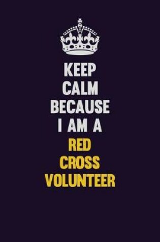 Cover of Keep Calm Because I Am A Red Cross Volunteer