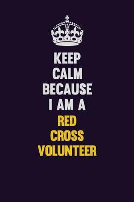 Book cover for Keep Calm Because I Am A Red Cross Volunteer