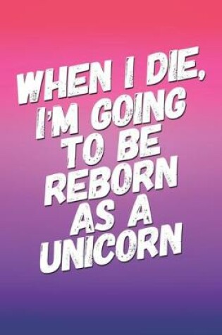 Cover of When I Die I'm Going To Be Reborn As A Unicorn
