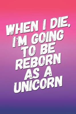 Book cover for When I Die I'm Going To Be Reborn As A Unicorn