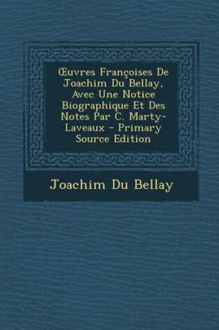 Cover of Uvres Francoises de Joachim Du Bellay, Avec Une Notice Biographique Et Des Notes Par C. Marty-Laveaux - Primary Source Edition