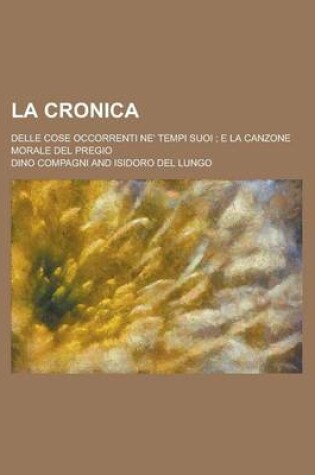 Cover of La Cronica; Delle Cose Occorrenti Ne' Tempi Suoi; E La Canzone Morale del Pregio