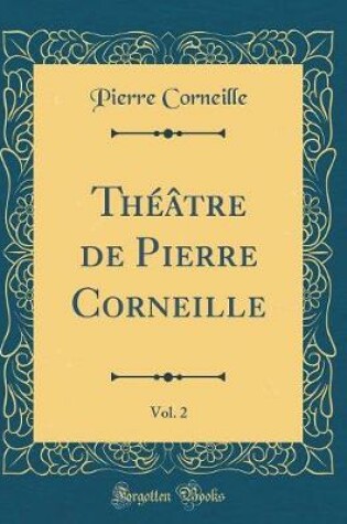 Cover of Théâtre de Pierre Corneille, Vol. 2 (Classic Reprint)