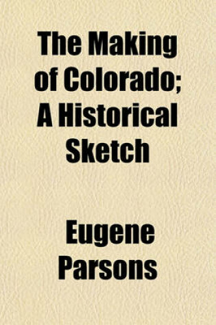 Cover of The Making of Colorado; A Historical Sketch