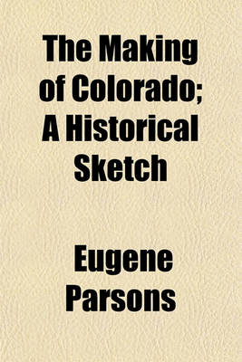 Book cover for The Making of Colorado; A Historical Sketch