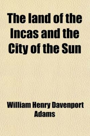 Cover of The Land of the Incas and the City of the Sun; The Story of Francisco Pizarro and the Conquest of Peru