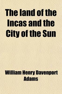 Book cover for The Land of the Incas and the City of the Sun; The Story of Francisco Pizarro and the Conquest of Peru