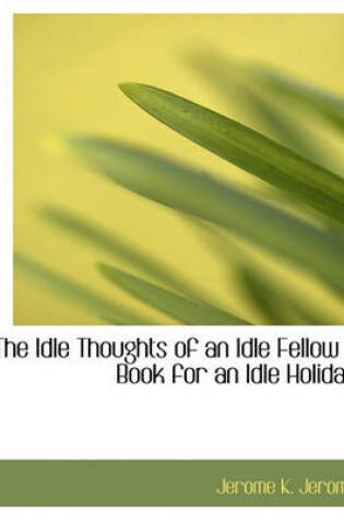 Cover of The Idle Thoughts of an Idle Fellow a Book for an Idle Holiday