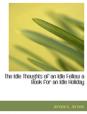 Book cover for The Idle Thoughts of an Idle Fellow a Book for an Idle Holiday