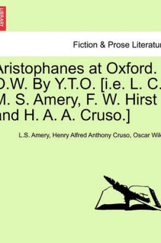 Cover of Aristophanes at Oxford. O.W. by Y.T.O. [I.E. L. C. M. S. Amery, F. W. Hirst and H. A. A. Cruso.]