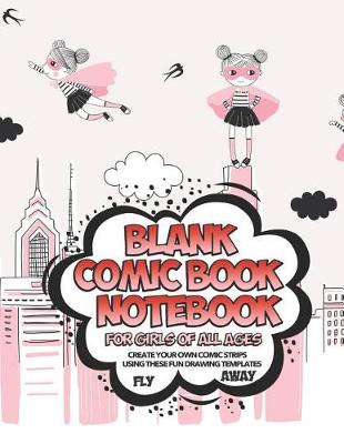 Cover of Blank Comic Book Notebook For Girls Of All Ages Create Your Own Comic Strips Using These Fun Drawing Templates FLY AWAY