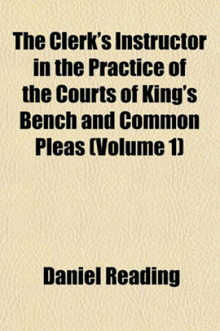 Cover of The Clerk's Instructor in the Practice of the Courts of King's Bench and Common Pleas (Volume 1)