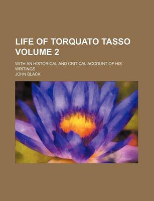 Book cover for Life of Torquato Tasso Volume 2; With an Historical and Critical Account of His Writings