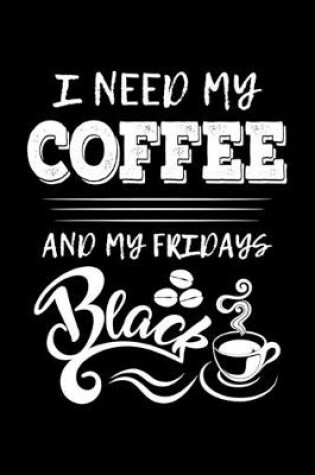 Cover of I Need My Coffee And My Fridays Black