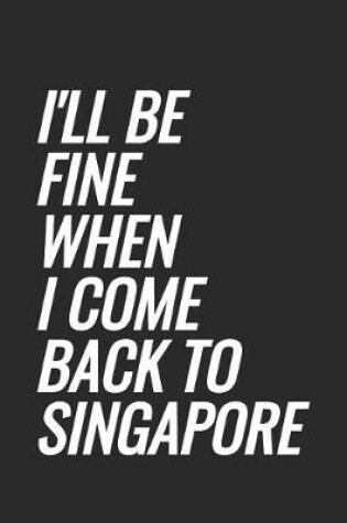 Cover of I'll Be Fine When I Come Back To Singapore