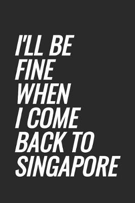 Book cover for I'll Be Fine When I Come Back To Singapore