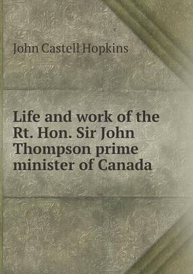 Book cover for Life and Work of the Rt. Hon. Sir John Thompson Prime Minister of Canada