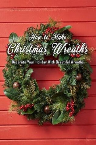 Cover of How to Make Christmas Wreaths