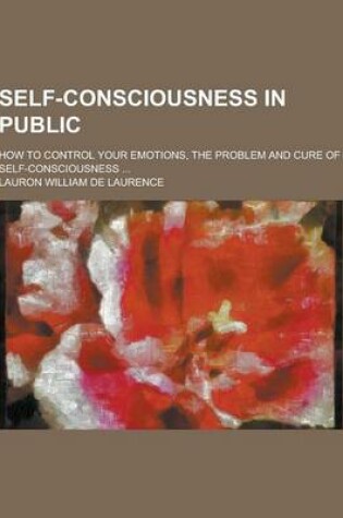 Cover of Self-Consciousness in Public; How to Control Your Emotions, the Problem and Cure of Self-Consciousness ...