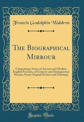 Book cover for The Biographical Mirrour: Comprising a Series of Ancient and Modern English Portraits, of Eminent and Distinguished Persons, From Original Pictures and Drawings (Classic Reprint)