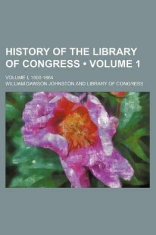 Cover of History of the Library of Congress (Volume 1); Volume I, 1800-1864