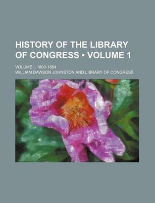 Book cover for History of the Library of Congress (Volume 1); Volume I, 1800-1864