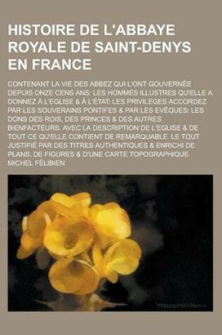 Cover of Histoire de L'Abbaye Royale de Saint-Denys En France; Contenant La Vie Des Abbez Qui L'Ont Gouvernee Depuis Onze Cens ANS