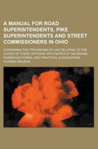 Cover of A Manual for Road Superintendents, Pike Superintendents and Street Commissioners in Ohio; Containing the Provisions of Law Relating to the Duties of These Officers with Notes of Decisions, Numerous Forms, and Practical Suggestions