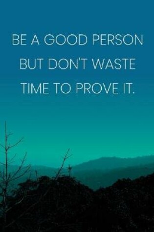 Cover of Inspirational Quote Notebook - 'Be A Good Person But Don't Waste Time To Prove It.' - Inspirational Journal to Write in