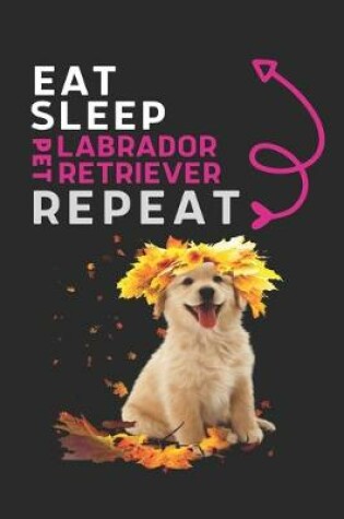 Cover of EAT SLEEP PET Labrador Retriever Repeat