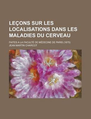 Book cover for Lecons Sur Les Localisations Dans Les Maladies Du Cerveau; Faites a la Faculte de Medecine de Paris (1875)