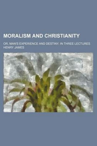 Cover of Moralism and Christianity; Or, Man's Experience and Destiny. in Three Lectures