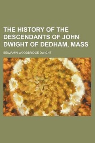 Cover of The History of the Descendants of John Dwight of Dedham, Mass