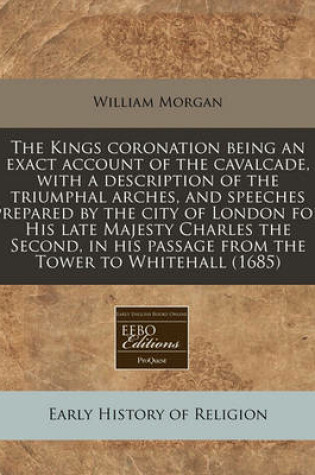 Cover of The Kings Coronation Being an Exact Account of the Cavalcade, with a Description of the Triumphal Arches, and Speeches Prepared by the City of London for His Late Majesty Charles the Second, in His Passage from the Tower to Whitehall (1685)