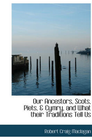 Cover of Our Ancestors, Scots, Piets, & Cymry, and What Their Traditions Tell Us