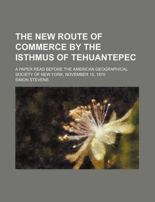 Book cover for The New Route of Commerce by the Isthmus of Tehuantepec; A Paper Read Before the American Geographical Society of New York, November 15, 1870