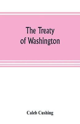 Book cover for The Treaty of Washington; its negotiation, execution, and the discussions relating thereto