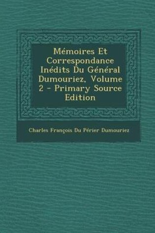 Cover of Memoires Et Correspondance Inedits Du General Dumouriez, Volume 2 - Primary Source Edition