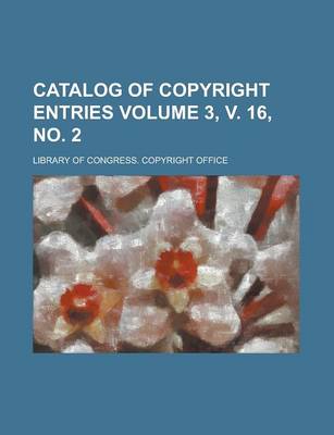 Book cover for Catalog of Copyright Entries Volume 3, V. 16, No. 2