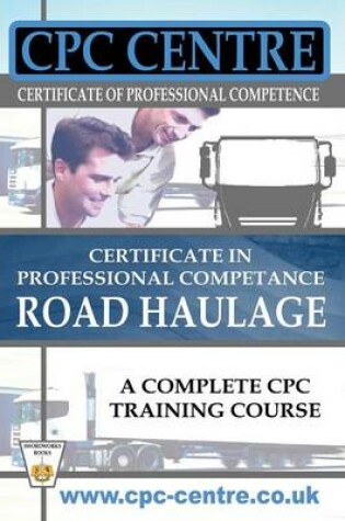 Cover of Certificate in Professional Competence National Road Haulage - A Complete Cpc Training Course