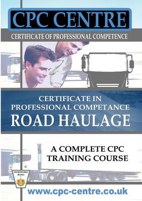 Book cover for Certificate in Professional Competence National Road Haulage - A Complete Cpc Training Course