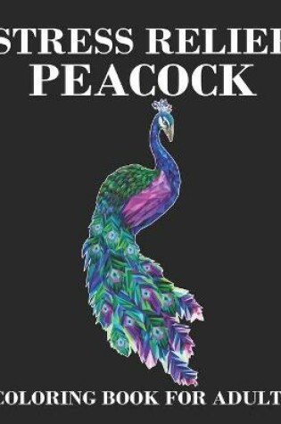 Cover of Stress Relief Peacock Coloring Book For Adults