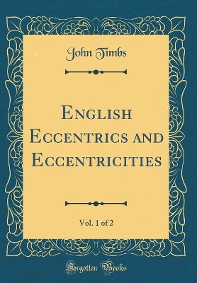 Book cover for English Eccentrics and Eccentricities, Vol. 1 of 2 (Classic Reprint)