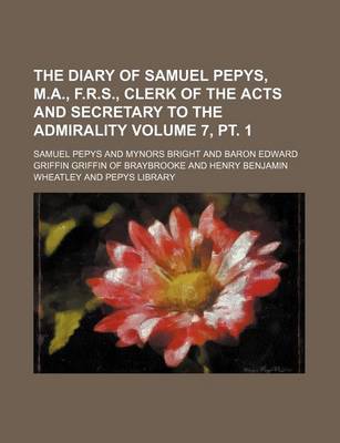 Book cover for The Diary of Samuel Pepys, M.A., F.R.S., Clerk of the Acts and Secretary to the Admirality Volume 7, PT. 1