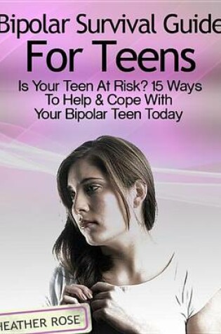 Cover of Bipolar Teen: Bipolar Survival Guide for Teens: Is Your Teen at Risk? 15 Ways to Help & Cope with Your Bipolar Teen Today