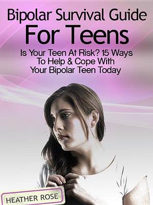 Book cover for Bipolar Teen: Bipolar Survival Guide for Teens: Is Your Teen at Risk? 15 Ways to Help & Cope with Your Bipolar Teen Today